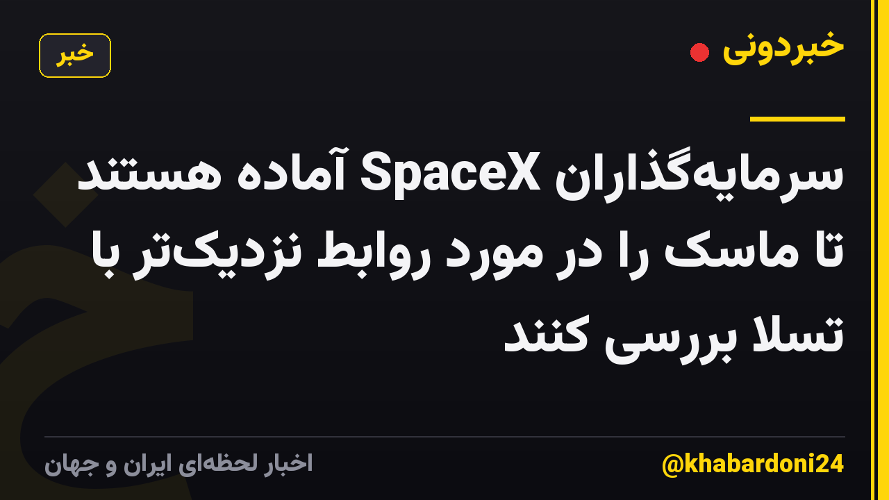 سرمایهگذاران SpaceX آماده هستند تا ماسک را در مورد روابط نزدیکتر با تسلا بررسی کنند