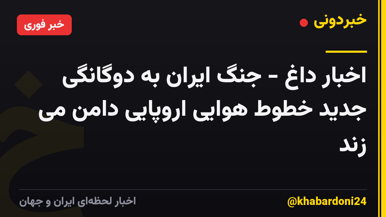 اخبار داغ - جنگ ایران به دوگانگی جدید خطوط هوایی اروپایی دامن می زند