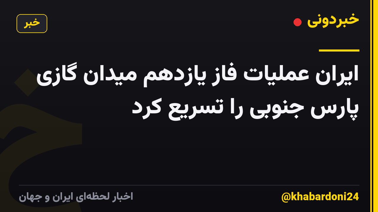 ایران عملیات فاز یازدهم میدان گازی پارس جنوبی را تسریع کرد