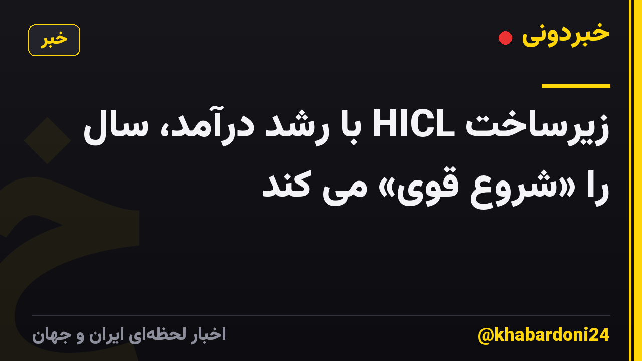 زیرساخت HICL با رشد درآمد، سال را «شروع قوی» می کند