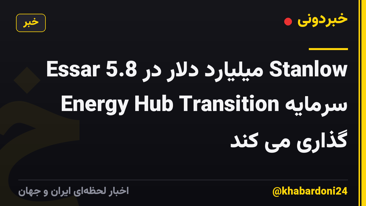 Essar 5.8 میلیارد دلار در Stanlow Energy Hub Transition سرمایه گذاری می کند