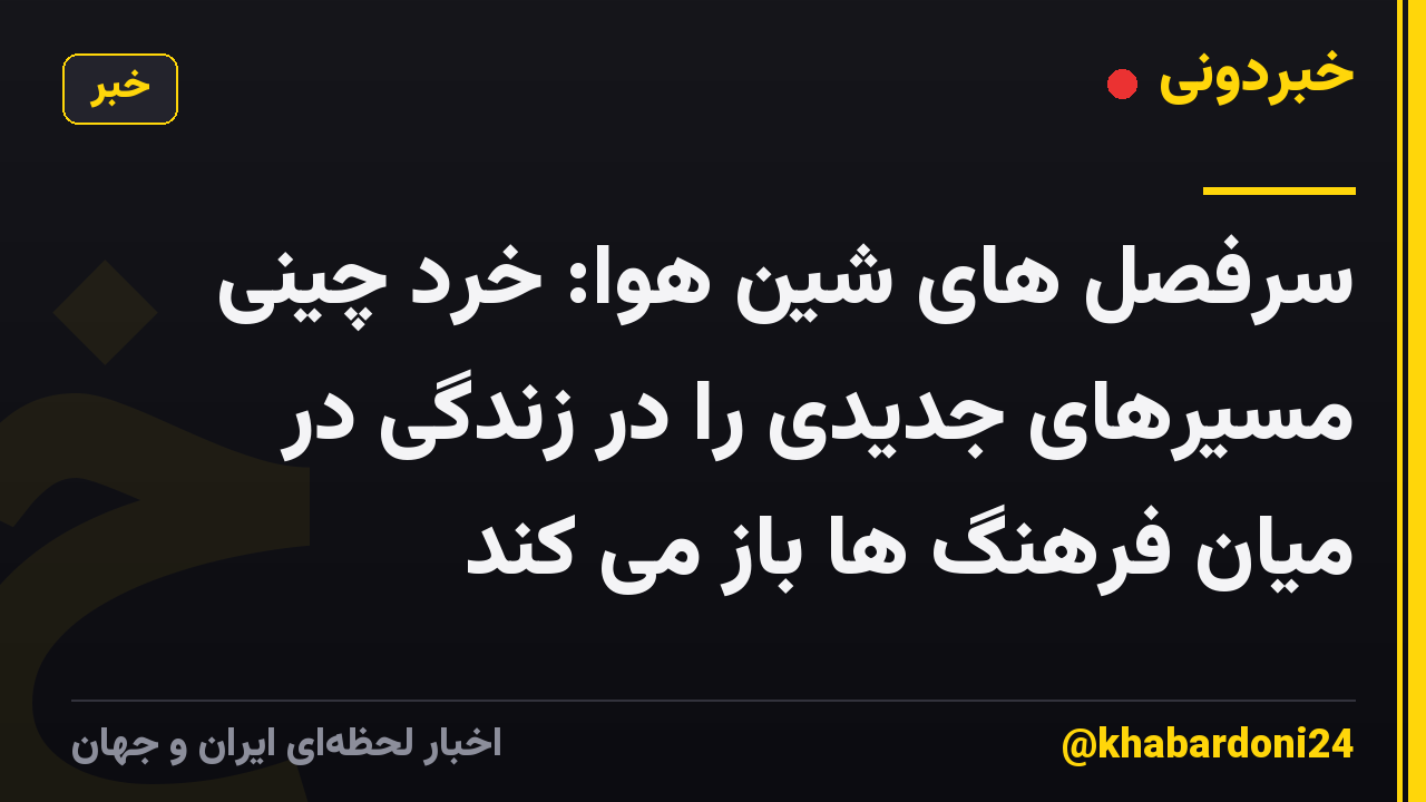 سرفصل های شین هوا: خرد چینی مسیرهای جدیدی را در زندگی در میان فرهنگ ها باز می کند