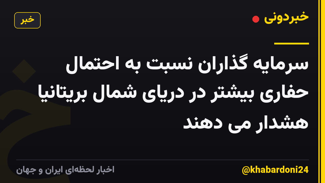 سرمایه گذاران نسبت به احتمال حفاری بیشتر در دریای شمال بریتانیا هشدار می دهند