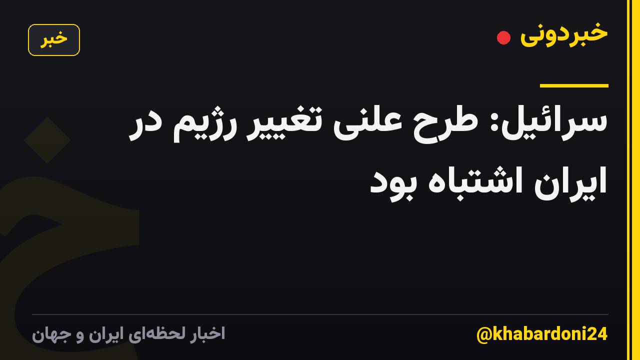 سرائیل: طرح علنی تغییر رژیم در ایران اشتباه بود