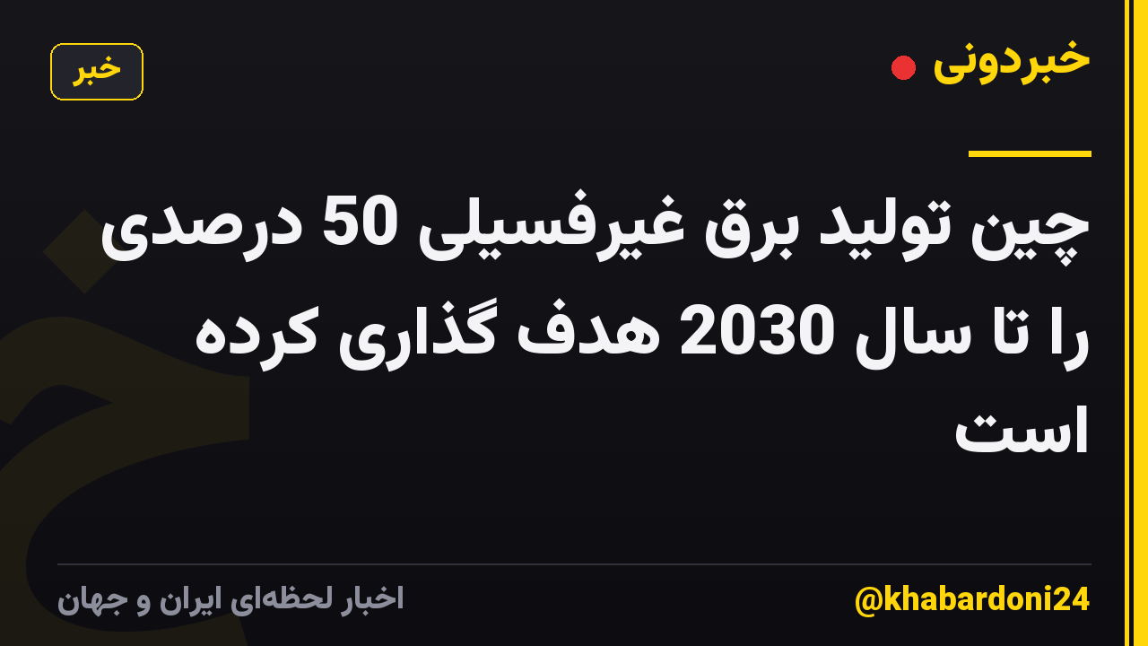 چین تولید برق غیرفسیلی 50 درصدی را تا سال 2030 هدف گذاری کرده است