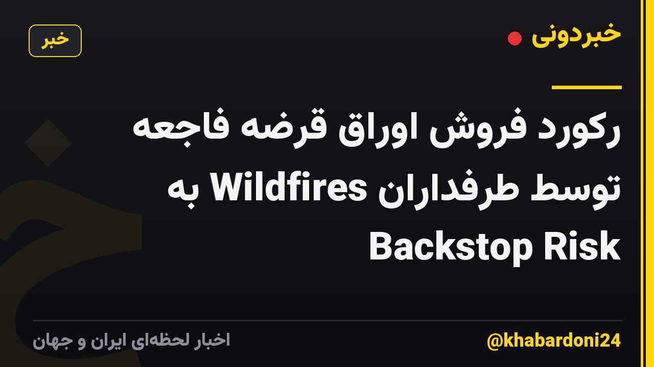 رکورد فروش اوراق قرضه فاجعه توسط طرفداران Wildfires به Backstop Risk