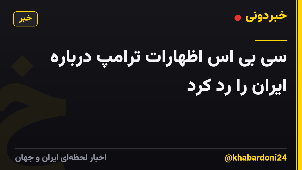 سی بی اس اظهارات ترامپ درباره ایران را رد کرد
