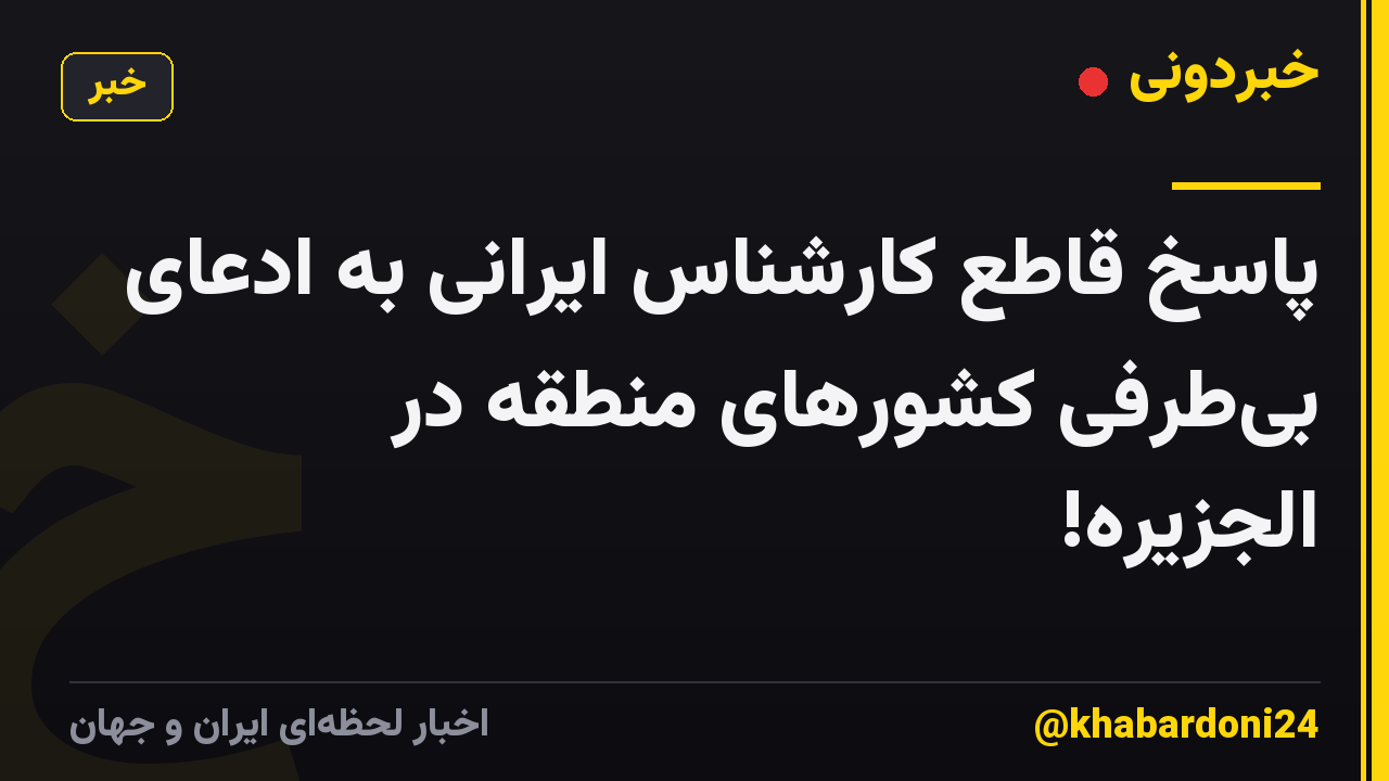 پاسخ قاطع کارشناس ایرانی به ادعای بیطرفی کشورهای منطقه در الجزیره!
