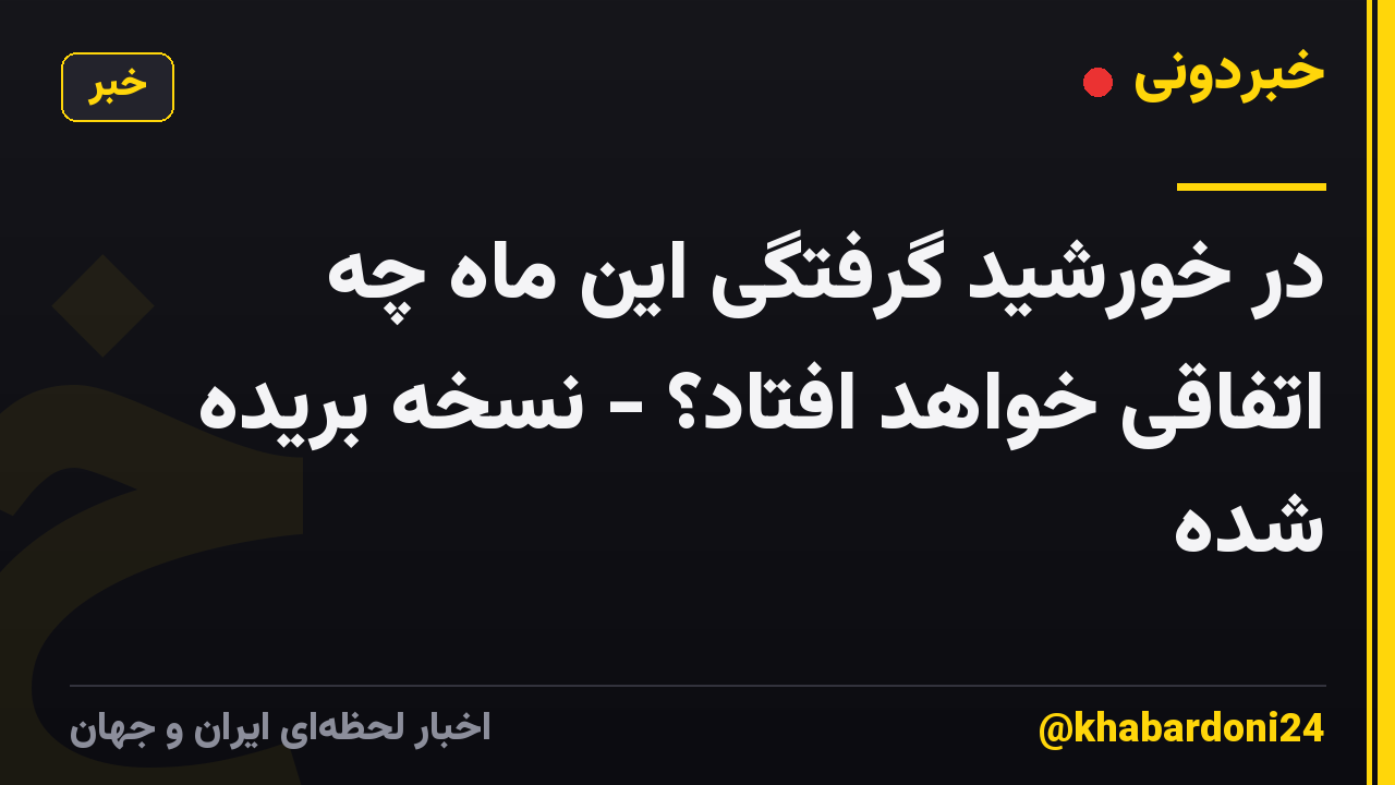 در خورشید گرفتگی این ماه چه اتفاقی خواهد افتاد؟ - نسخه بریده شده