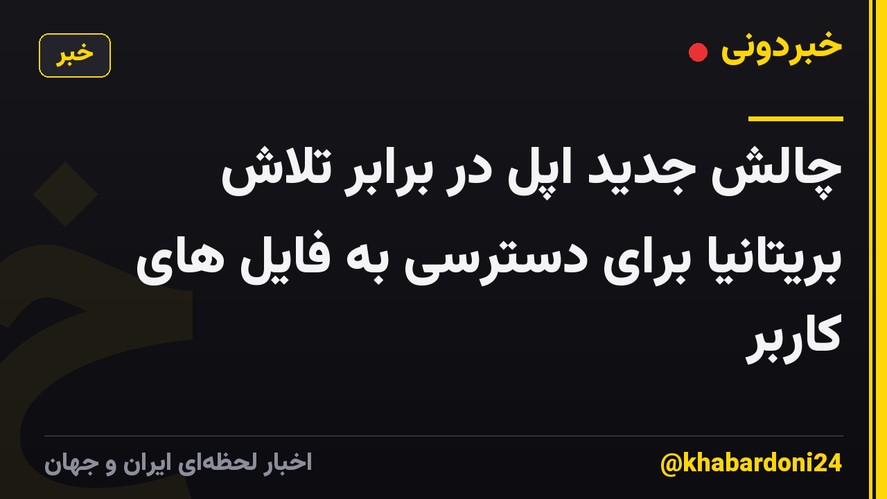 چالش جدید اپل در برابر تلاش بریتانیا برای دسترسی به فایل های کاربر