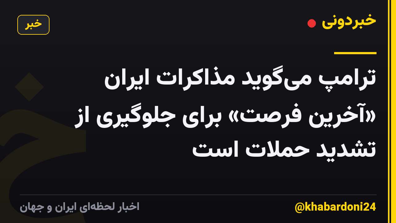 ترامپ میگوید مذاکرات ایران «آخرین فرصت» برای جلوگیری از تشدید حملات است