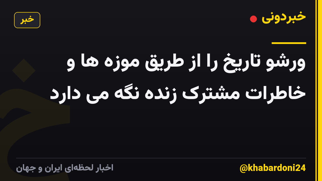 ورشو تاریخ را از طریق موزه ها و خاطرات مشترک زنده نگه می دارد