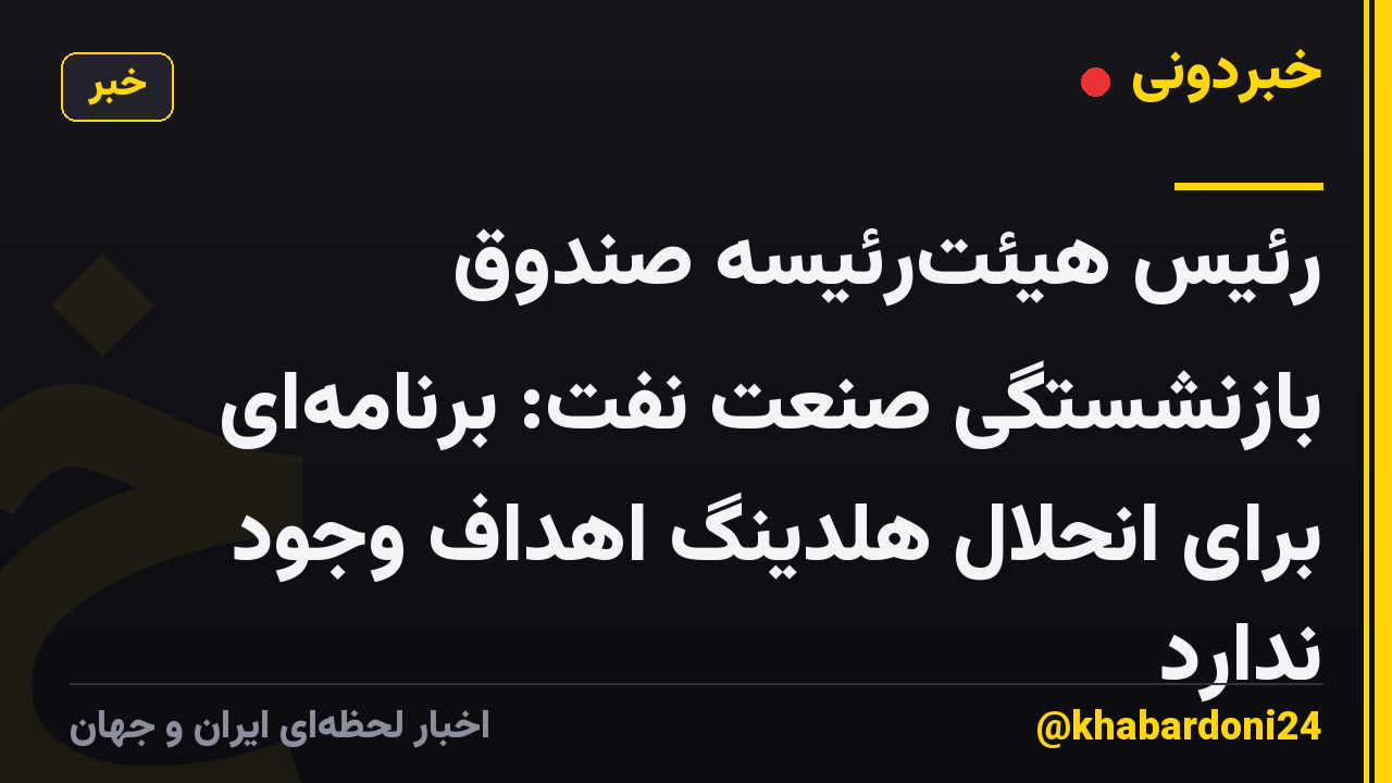 رئیس هیئترئیسه صندوق بازنشستگی صنعت نفت: برنامهای برای انحلال هلدینگ اهداف وجود ندارد