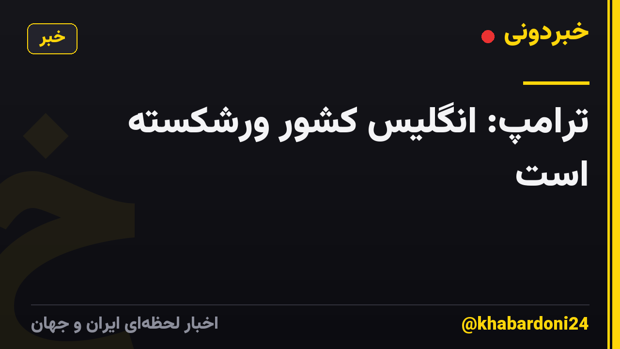 ترامپ: انگلیس کشور ورشکسته است
