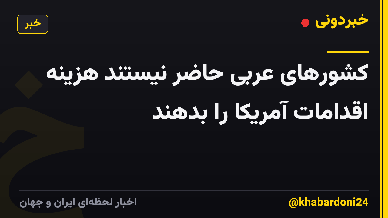 کشورهای عربی حاضر نیستند هزینه اقدامات آمریکا را بدهند