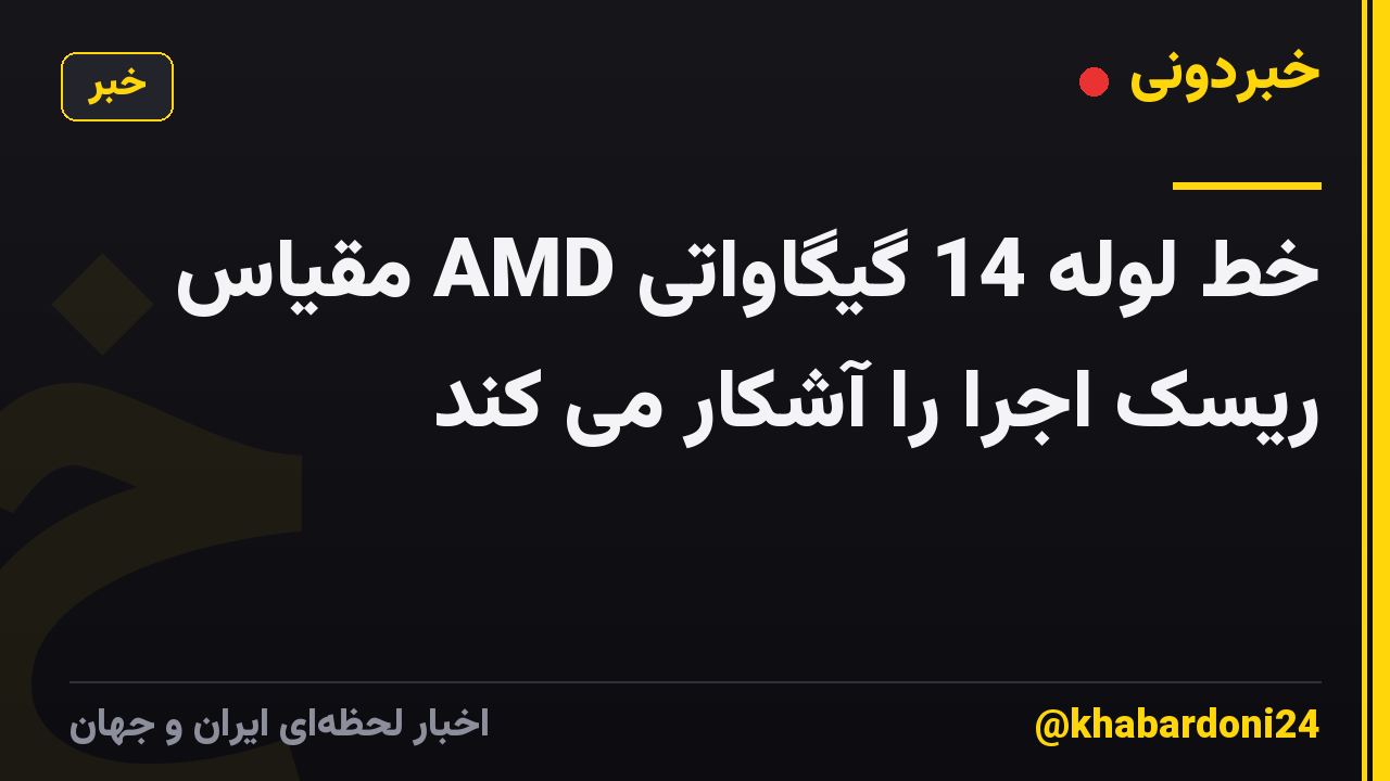 خط لوله 14 گیگاواتی AMD مقیاس ریسک اجرا را آشکار می کند