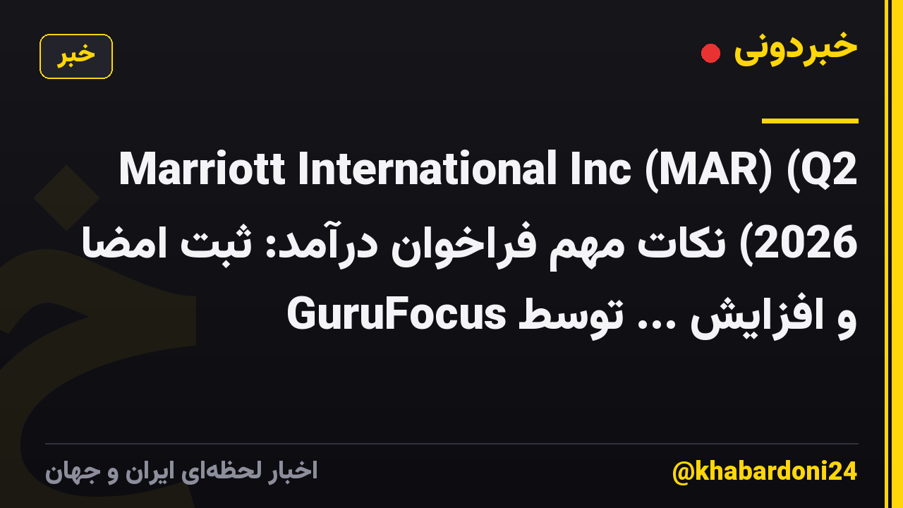 Marriott International Inc (MAR) (Q2 2026) نکات مهم فراخوان درآمد: ثبت امضا و افزایش ... توسط GuruFocus