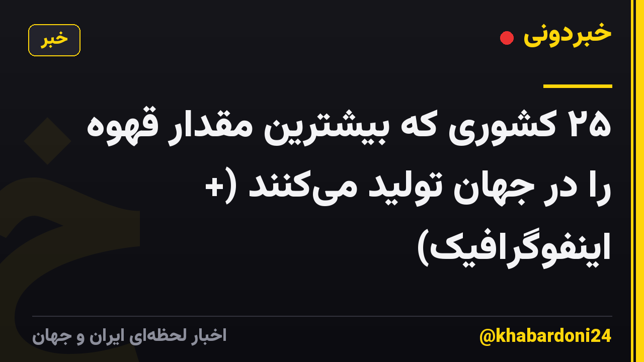 ۲۵ کشوری که بیشترین مقدار قهوه را در جهان تولید می‌کنند (+ اینفوگرافیک)