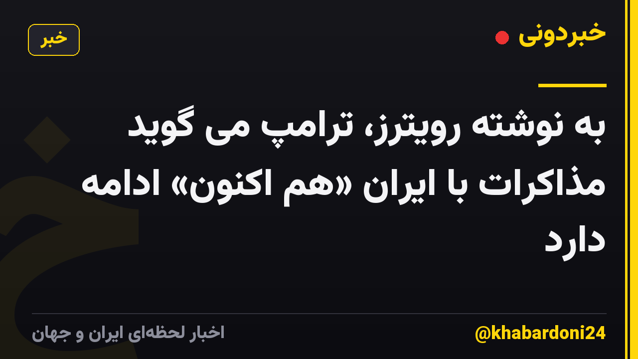 به نوشته رویترز، ترامپ می گوید مذاکرات با ایران «هم اکنون» ادامه دارد