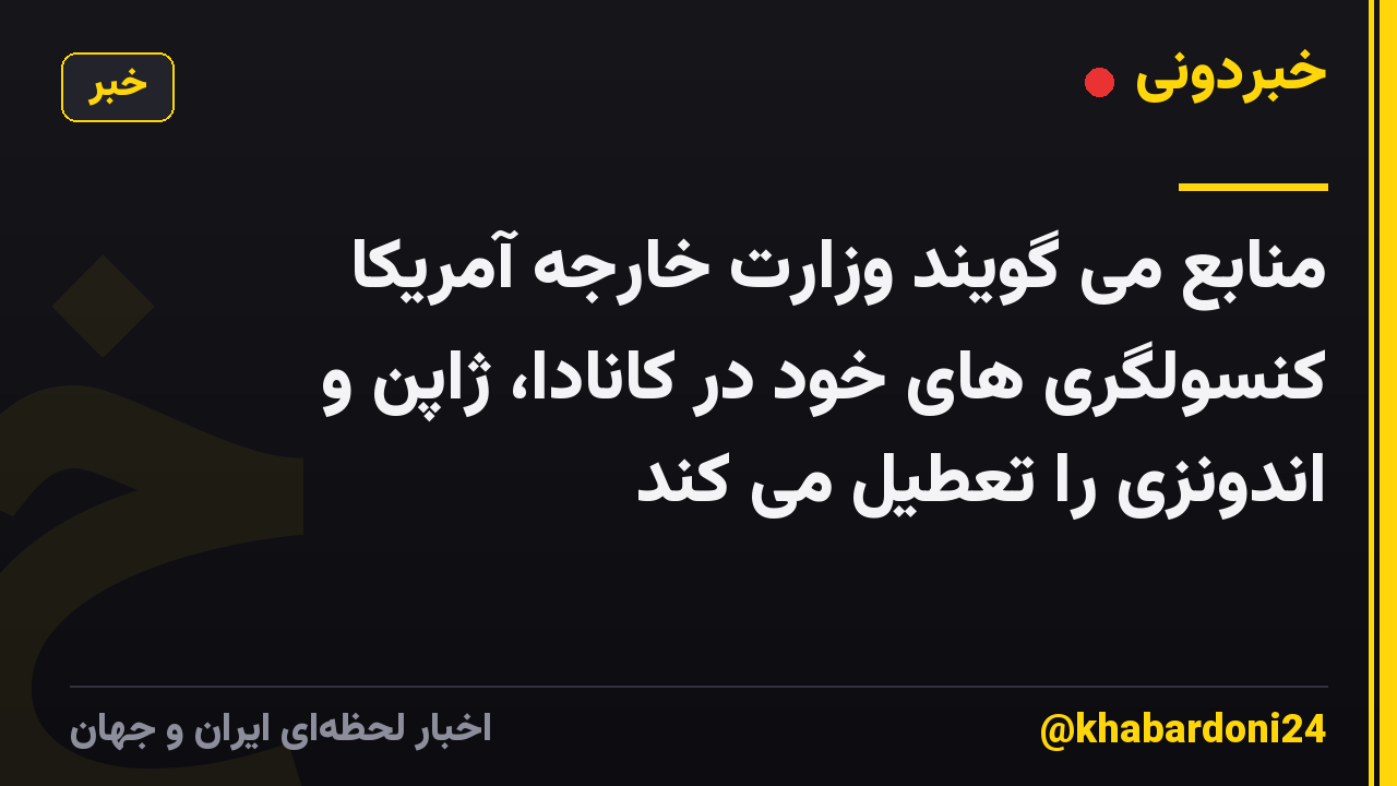منابع می گویند وزارت خارجه آمریکا کنسولگری های خود در کانادا، ژاپن و اندونزی را تعطیل می کند