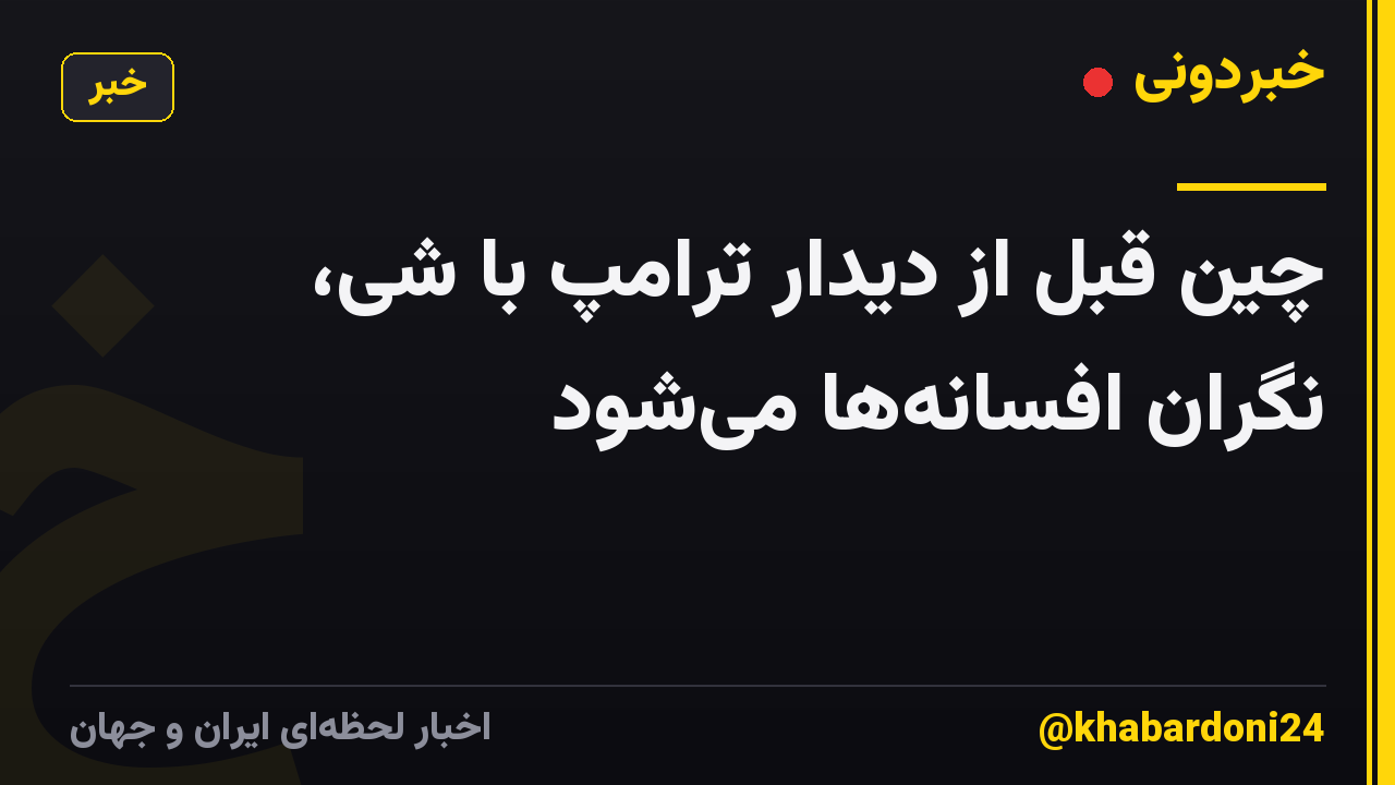 چین قبل از دیدار ترامپ با شی، نگران افسانه‌ها می‌شود