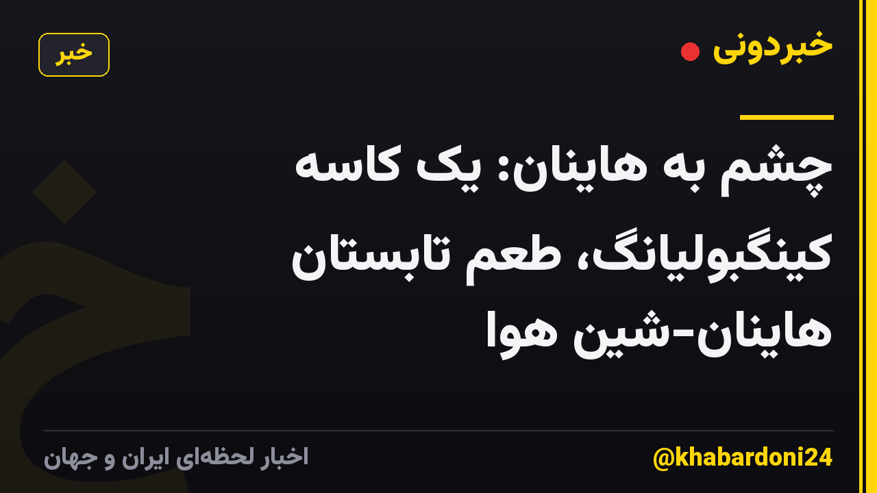 چشم به هاینان: یک کاسه کینگبولیانگ، طعم تابستان هاینان-شین هوا