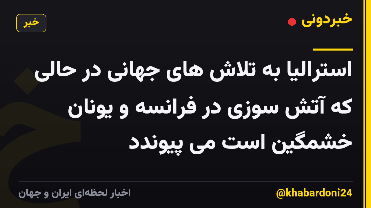 استرالیا به تلاش های جهانی در حالی که آتش سوزی در فرانسه و یونان خشمگین است می پیوندد