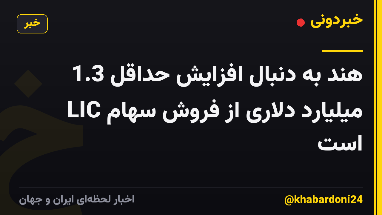 هند به دنبال افزایش حداقل 1.3 میلیارد دلاری از فروش سهام LIC است