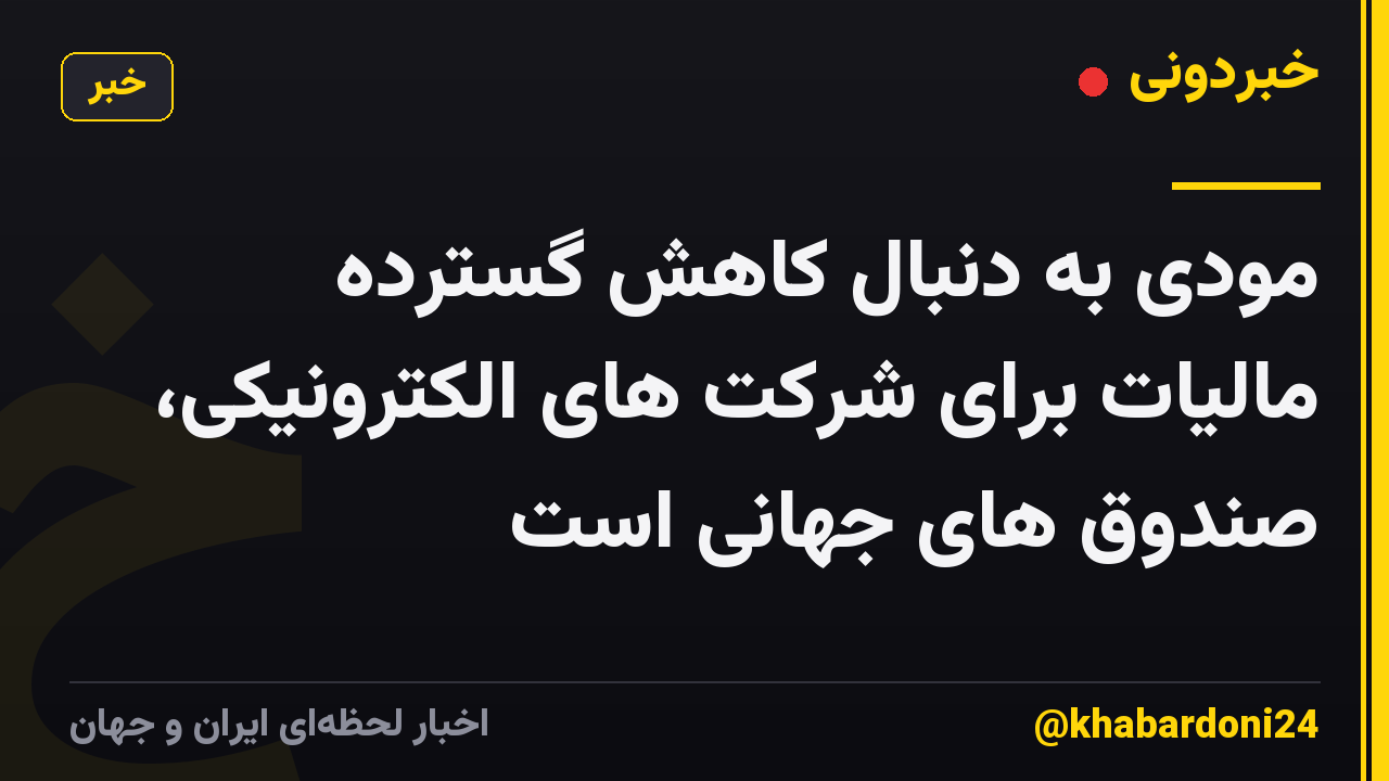 مودی به دنبال کاهش گسترده مالیات برای شرکت های الکترونیکی، صندوق های جهانی است