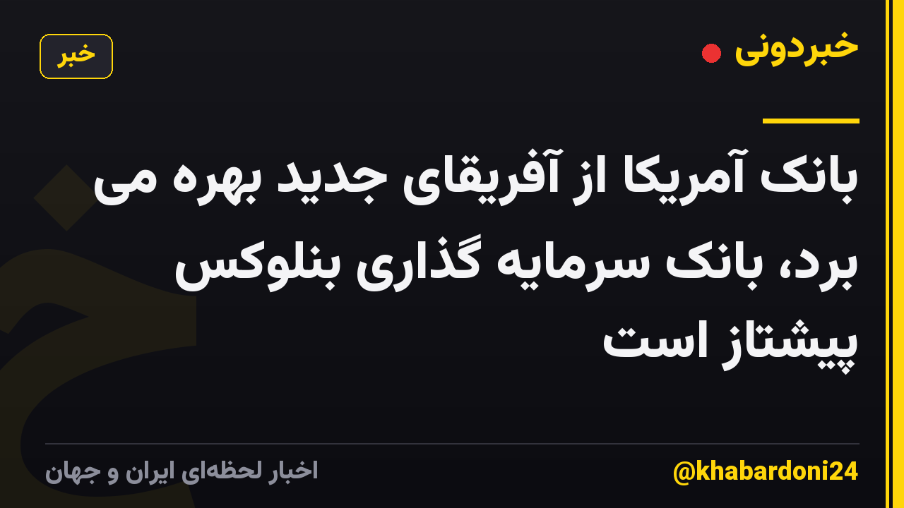 بانک آمریکا از آفریقای جدید بهره می برد، بانک سرمایه گذاری بنلوکس پیشتاز است