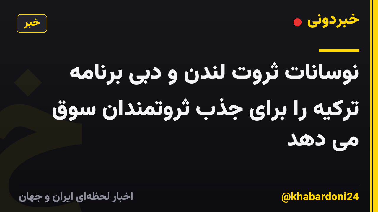 نوسانات ثروت لندن و دبی برنامه ترکیه را برای جذب ثروتمندان سوق می دهد