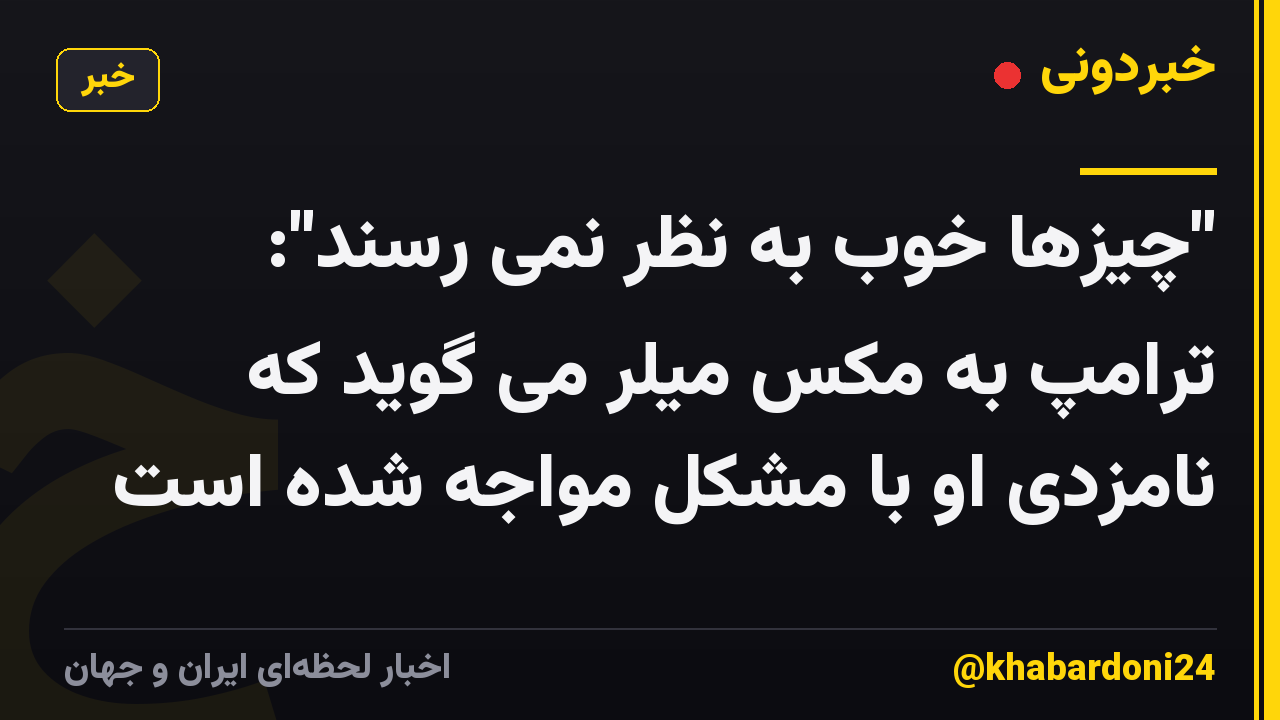 "چیزها خوب به نظر نمی رسند": ترامپ به مکس میلر می گوید که نامزدی او با مشکل مواجه شده است