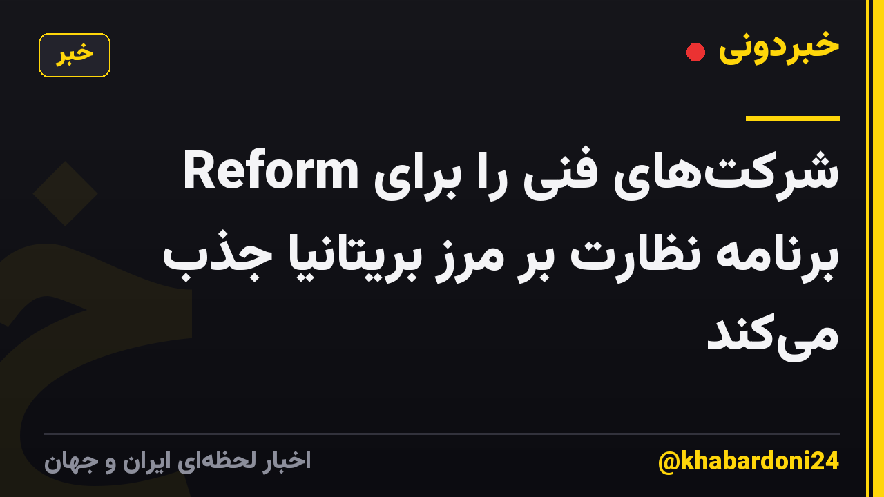 Reform شرکتهای فنی را برای برنامه نظارت بر مرز بریتانیا جذب میکند