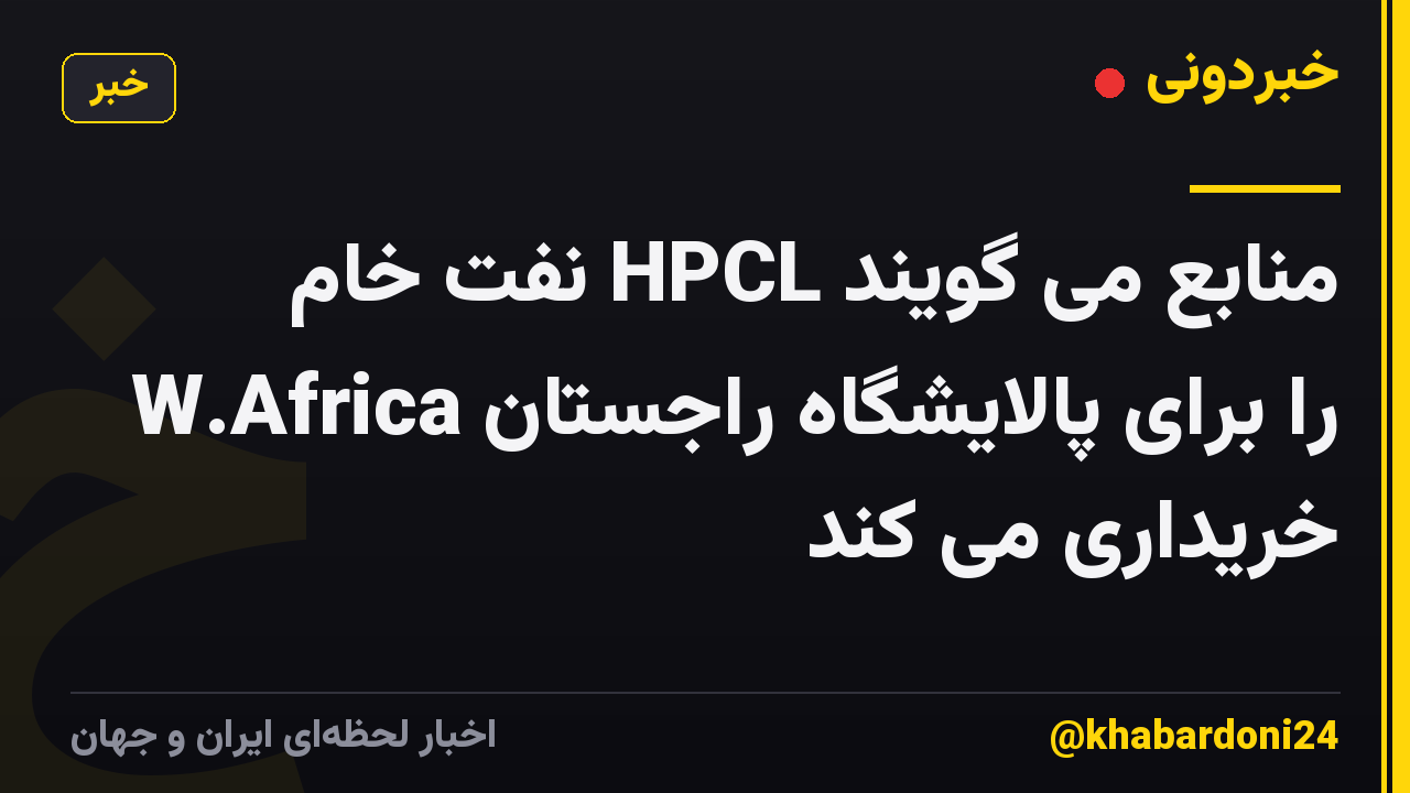 منابع می گویند HPCL نفت خام W.Africa را برای پالایشگاه راجستان خریداری می کند