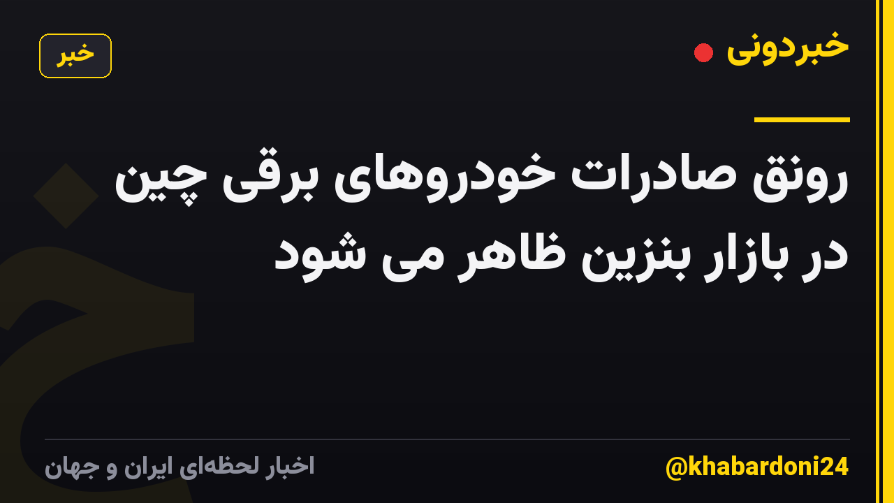 رونق صادرات خودروهای برقی چین در بازار بنزین ظاهر می شود