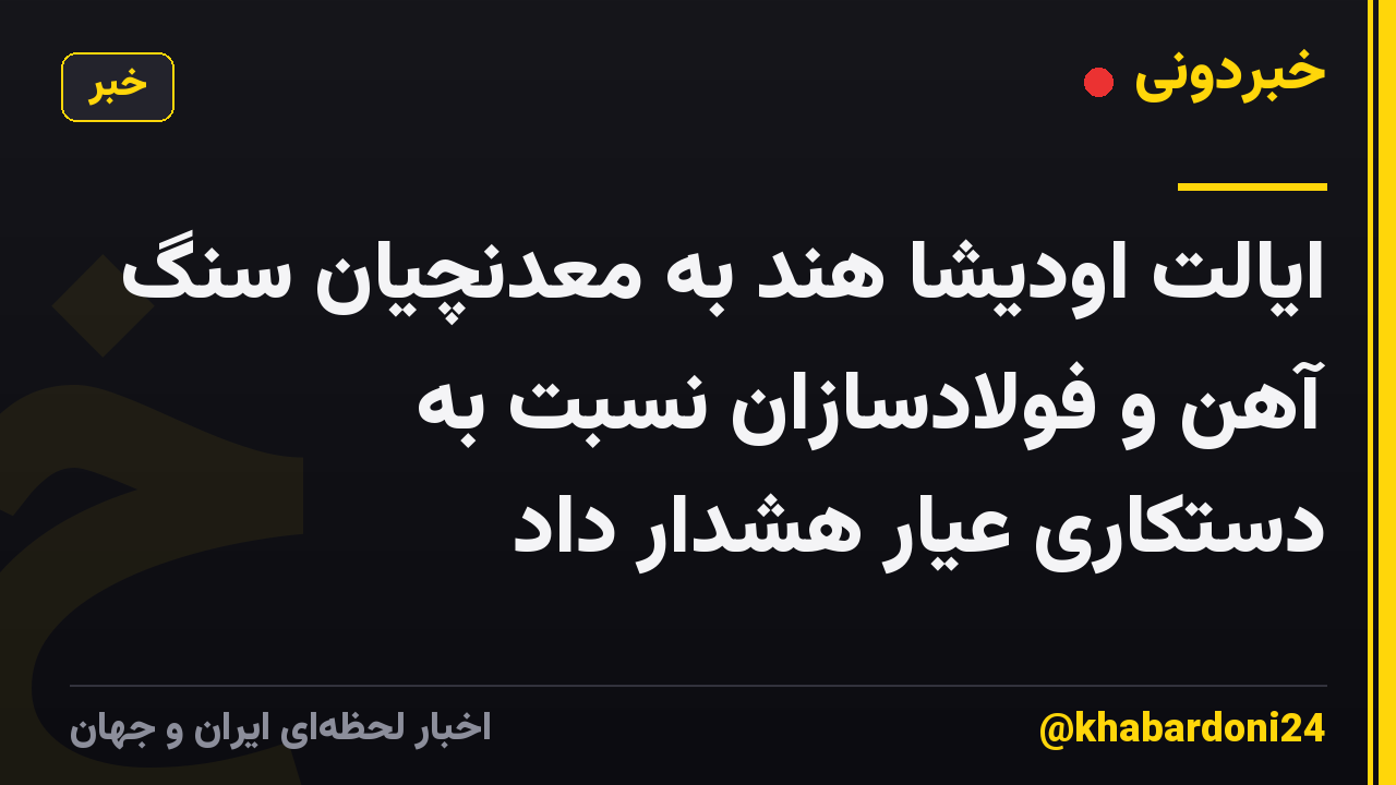 ایالت اودیشا هند به معدنچیان سنگ آهن و فولادسازان نسبت به دستکاری عیار هشدار داد