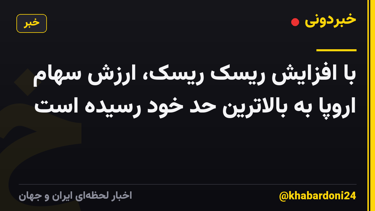 با افزایش ریسک ریسک، ارزش سهام اروپا به بالاترین حد خود رسیده است