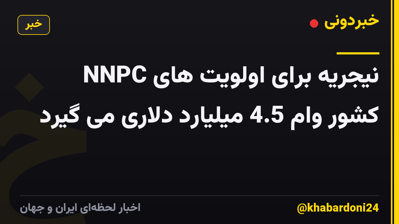 NNPC نیجریه برای اولویت های کشور وام 4.5 میلیارد دلاری می گیرد