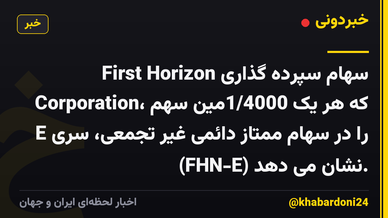 سهام سپرده گذاری First Horizon Corporation، که هر یک 1/4000مین سهم را در سهام ممتاز دائمی غیر تجمعی، سری E (FHN-E) نشان می دهد.