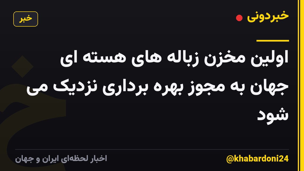 اولین مخزن زباله های هسته ای جهان به مجوز بهره برداری نزدیک می شود