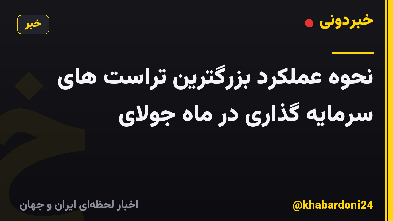 نحوه عملکرد بزرگترین تراست های سرمایه گذاری در ماه جولای