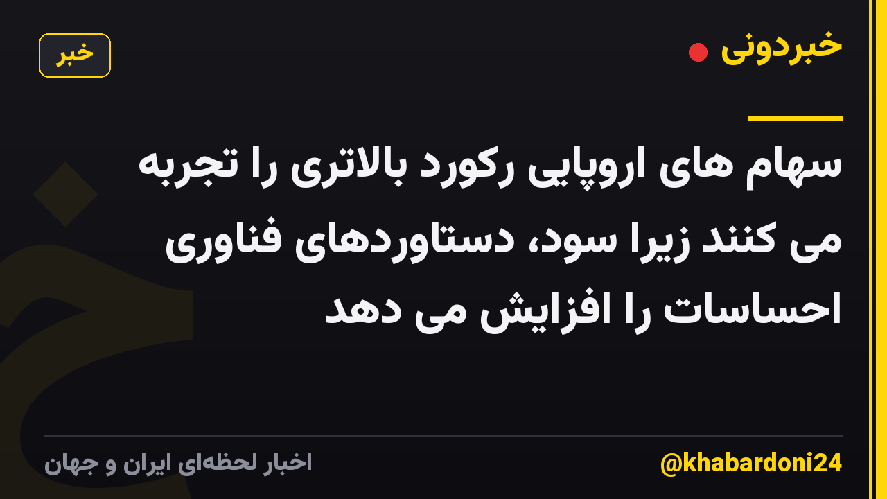 سهام های اروپایی رکورد بالاتری را تجربه می کنند زیرا سود، دستاوردهای فناوری احساسات را افزایش می دهد