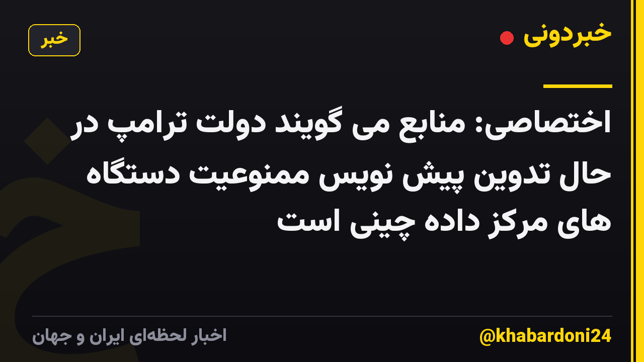 اختصاصی: منابع می گویند دولت ترامپ در حال تدوین پیش نویس ممنوعیت دستگاه های مرکز داده چینی است