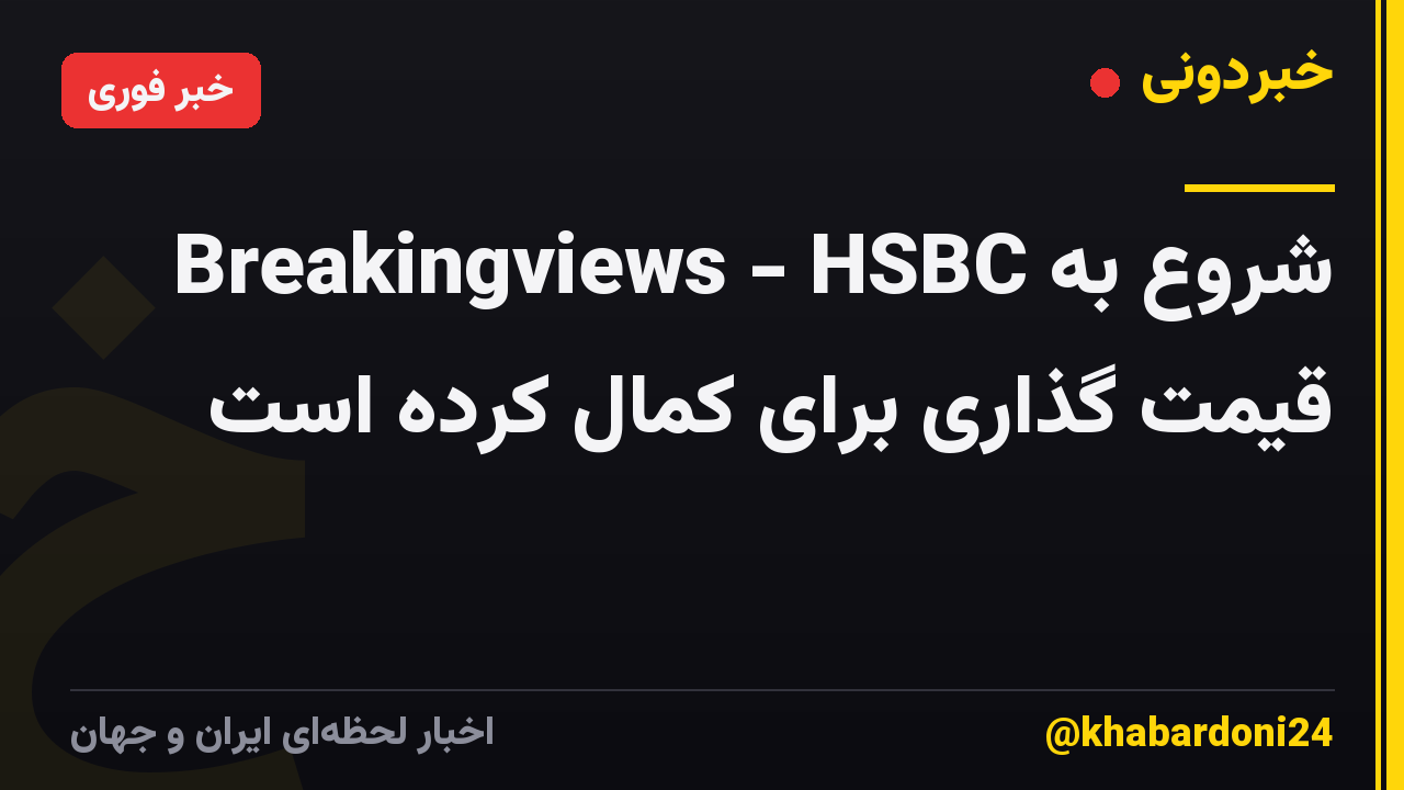 Breakingviews - HSBC شروع به قیمت گذاری برای کمال کرده است