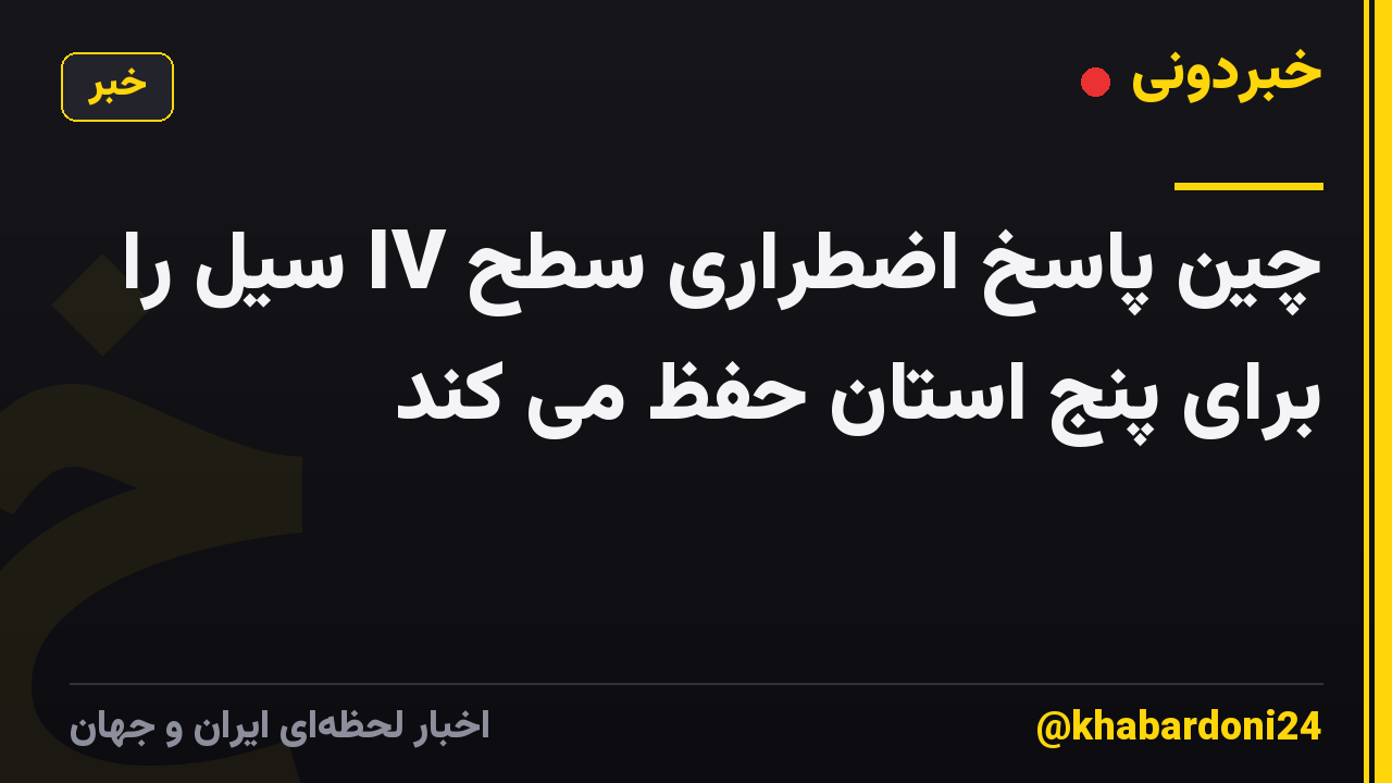 چین پاسخ اضطراری سطح IV سیل را برای پنج استان حفظ می کند