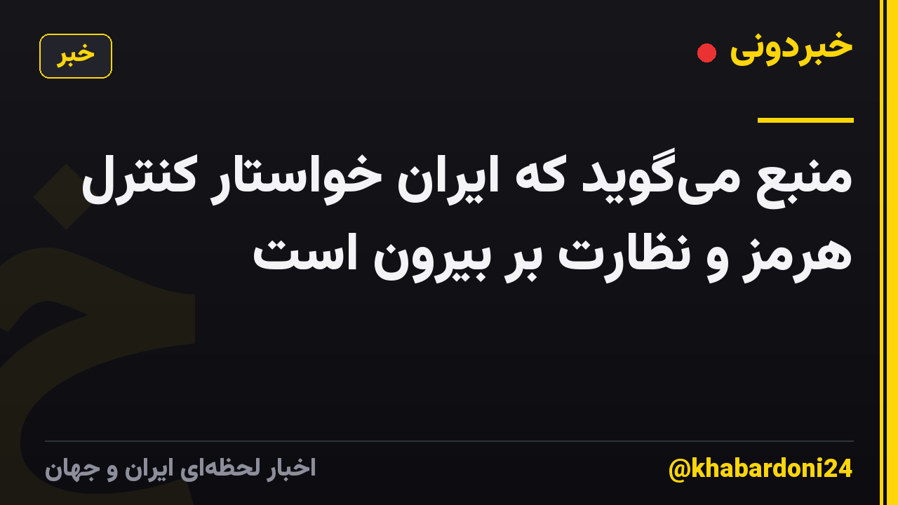 منبع می‌گوید که ایران خواستار کنترل هرمز و نظارت بر بیرون است