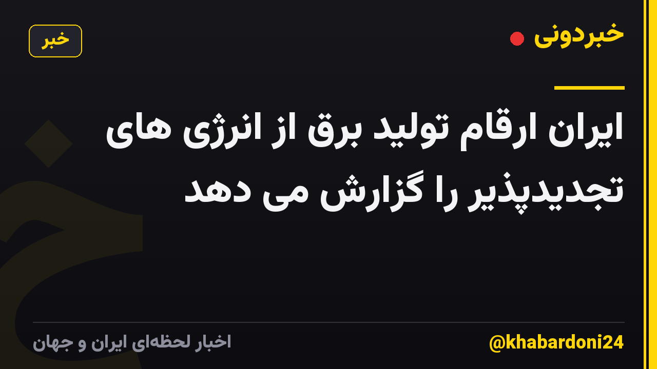ایران ارقام تولید برق از انرژی های تجدیدپذیر را گزارش می دهد