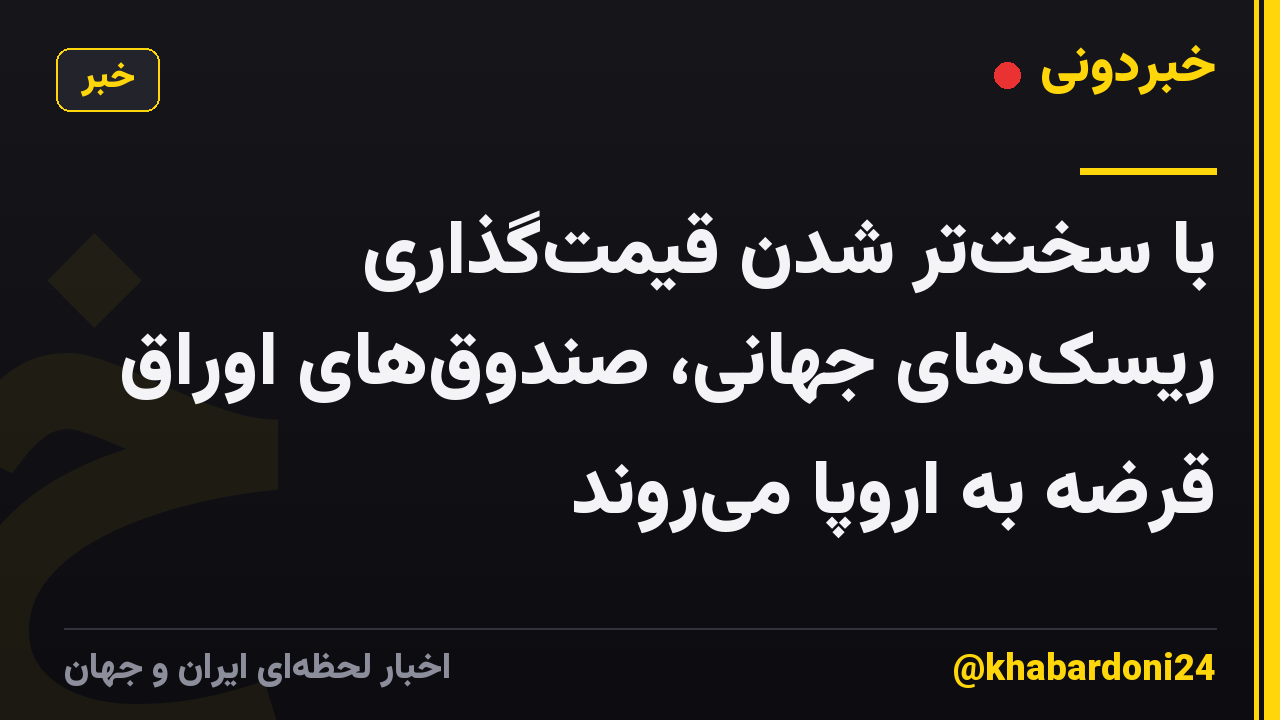 با سخت‌تر شدن قیمت‌گذاری ریسک‌های جهانی، صندوق‌های اوراق قرضه به اروپا می‌روند
