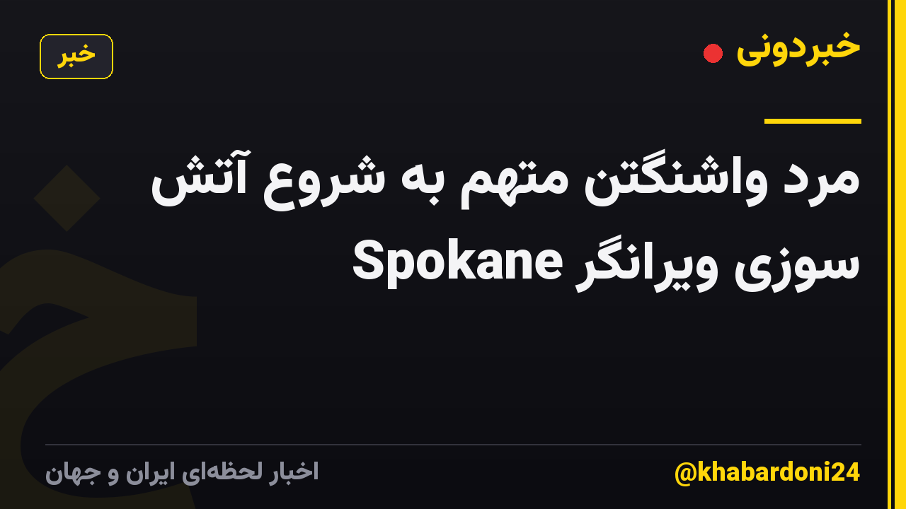 مرد واشنگتن متهم به شروع آتش سوزی ویرانگر Spokane
