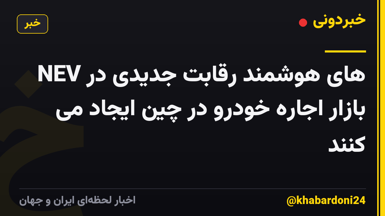 NEV های هوشمند رقابت جدیدی در بازار اجاره خودرو در چین ایجاد می کنند